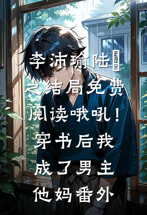 李沛瑜陆玙之结局免费阅读哦吼！穿书后我成了男主他妈番外