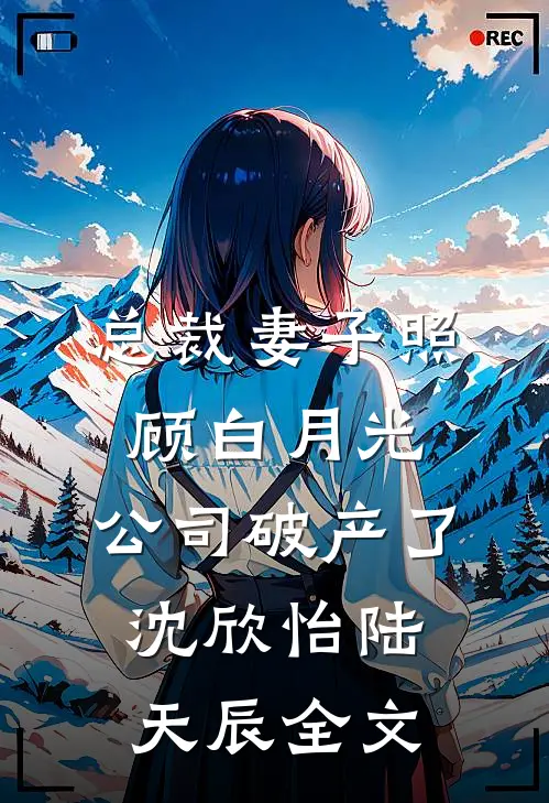 总裁妻子照顾白月光，公司破产了沈欣怡陆天辰全文