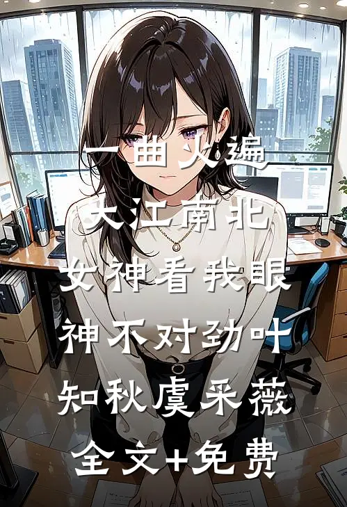 一曲火遍大江南北，女神看我眼神不对劲叶知秋虞采薇全文+免费