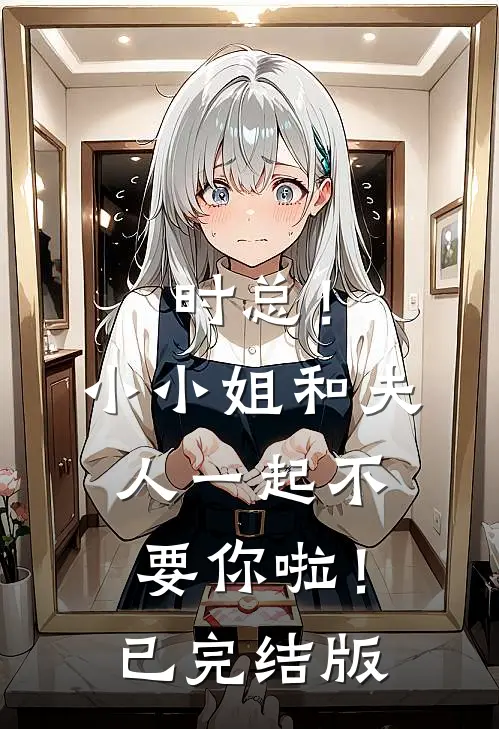 时总！小小姐和夫人一起不要你啦！已完结版