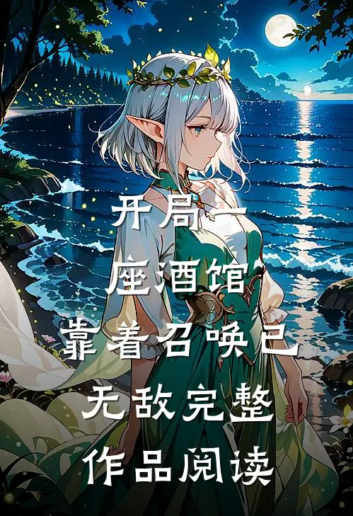 开局一座酒馆，靠着召唤已无敌完整作品阅读