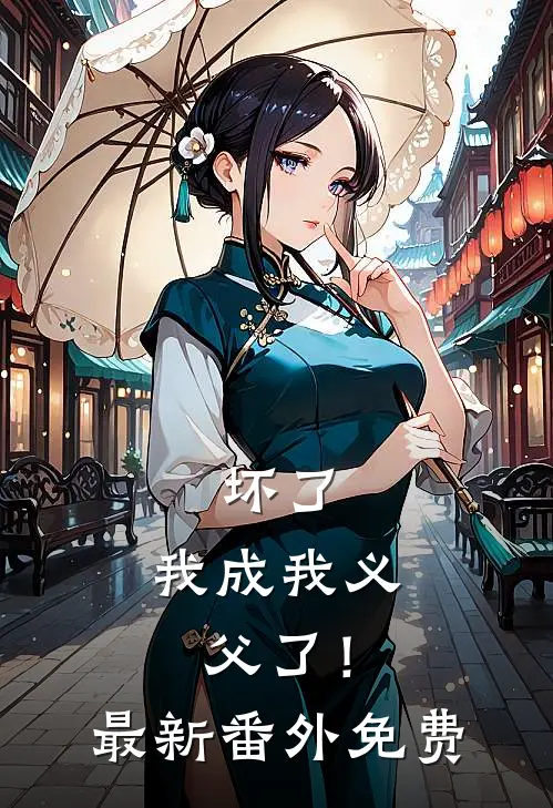 坏了，我成我义父了！最新番外免费
