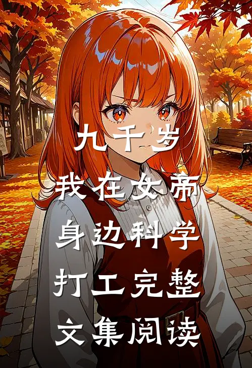 九千岁：我在女帝身边科学打工完整文集阅读