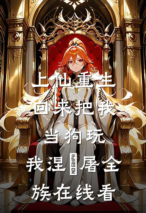 上仙重生回来把我当狗玩，我涅槃屠全族在线看