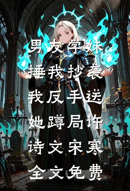 男友学妹捶我抄袭，我反手送她蹲局许诗文宋寒全文免费