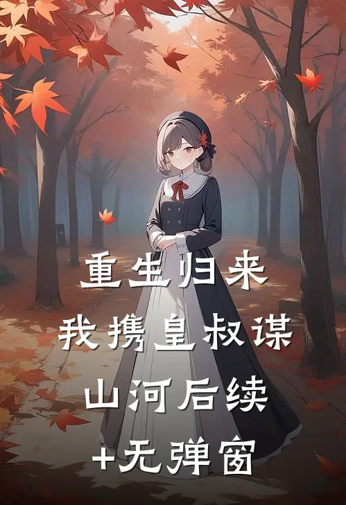 重生归来，我携皇叔谋山河后续+无弹窗