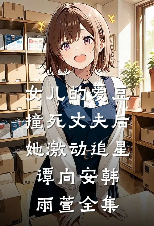 女儿的爱豆撞死丈夫后，她激动追星谭向安韩雨萱全集
