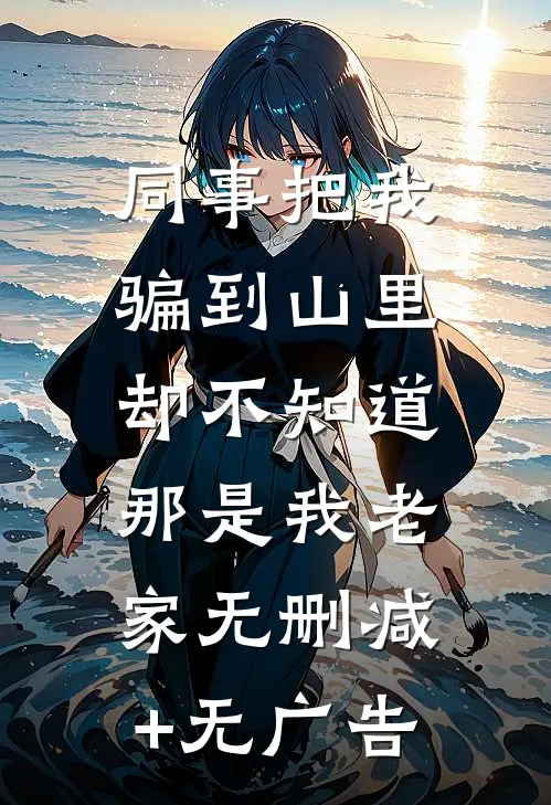 同事把我骗到山里，却不知道那是我老家无删减+无广告