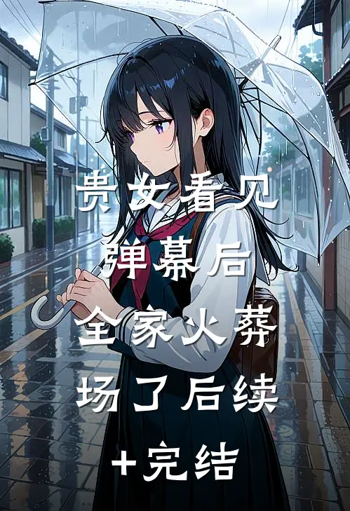 贵女看见弹幕后，全家火葬场了后续+完结