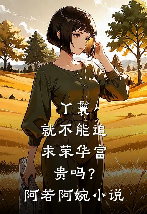 丫鬟，就不能追求荣华富贵吗？阿若阿婉小说