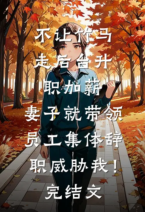 不让竹马走后台升职加薪，妻子就带领员工集体辞职威胁我！完结文