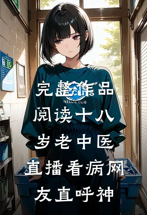 完整作品阅读十八岁老中医：直播看病网友直呼神