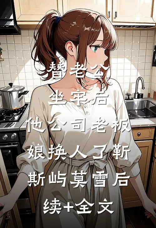 替老公坐牢后，他公司老板娘换人了靳斯屿莫雪后续+全文