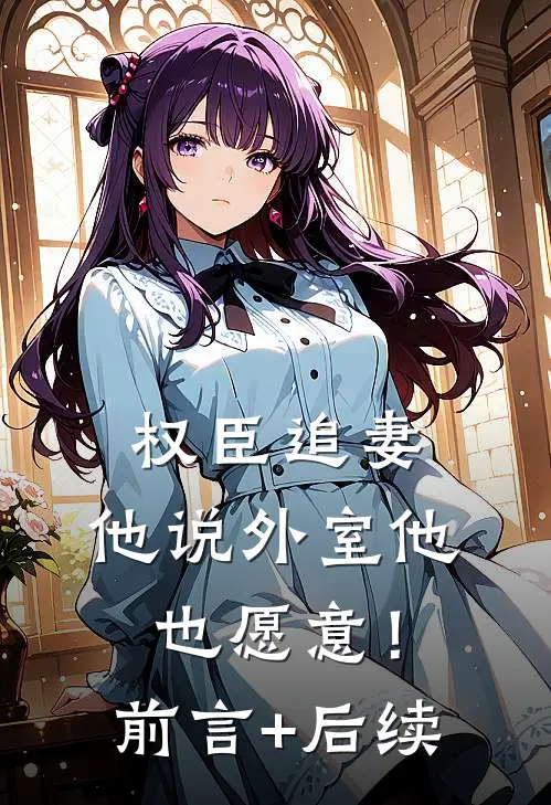权臣追妻，他说外室他也愿意！前言+后续
