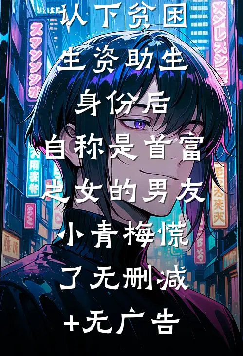 认下贫困生资助生身份后，自称是首富之女的男友小青梅慌了无删减+无广告