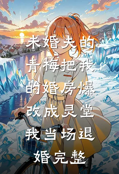 未婚夫的青梅把我的婚房爆改成灵堂，我当场退婚完整