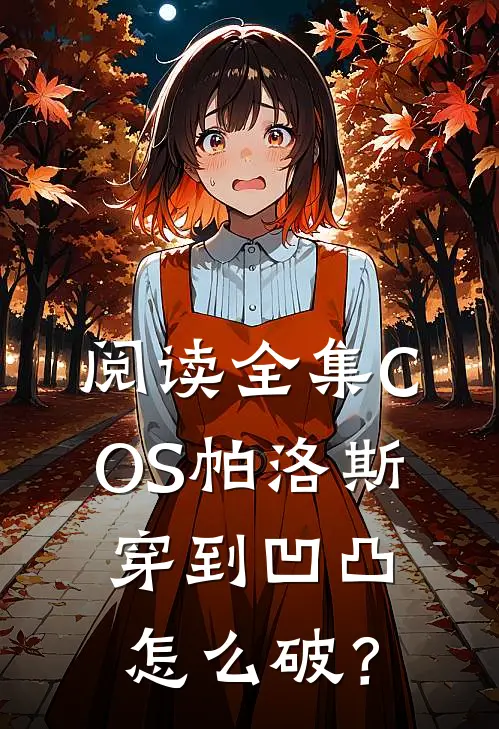 阅读全集COS帕洛斯穿到凹凸怎么破？