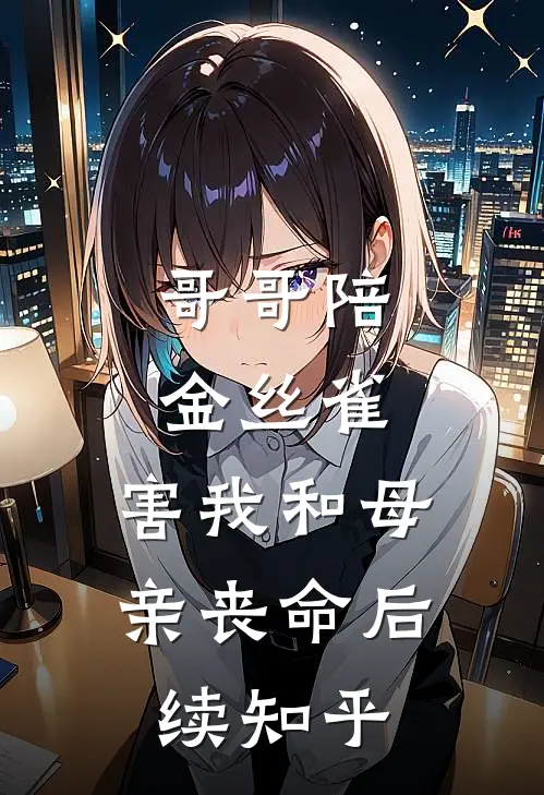 哥哥陪金丝雀，害我和母亲丧命后续知乎