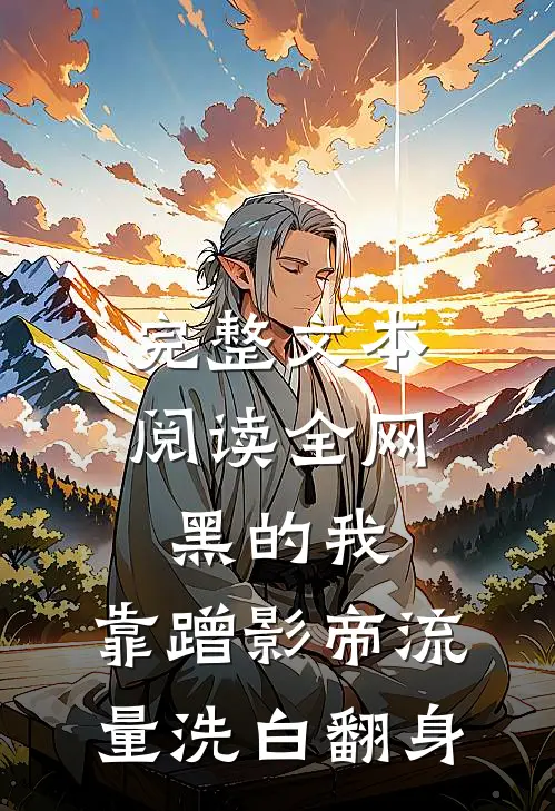 完整文本阅读全网黑的我，靠蹭影帝流量洗白翻身