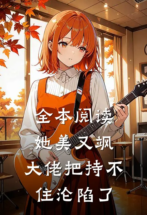 全本阅读她美又飒，大佬把持不住沦陷了
