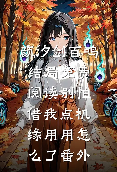 颜汐剑百鸣结局免费阅读别怕，借我点机缘用用怎么了番外