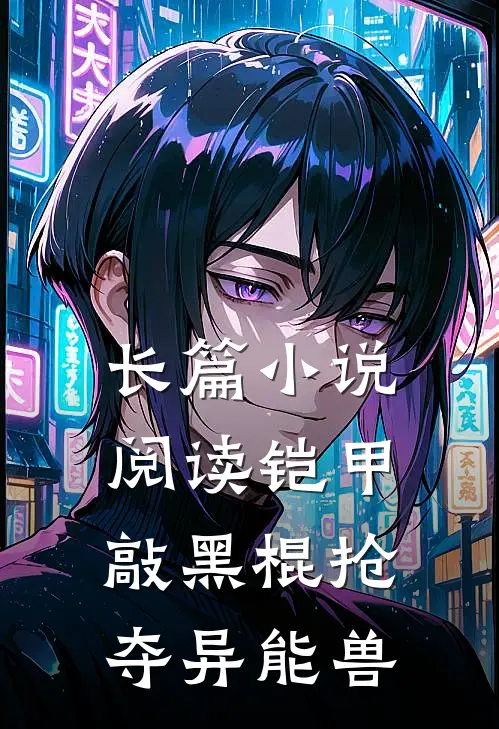 长篇小说阅读铠甲：敲黑棍抢夺异能兽