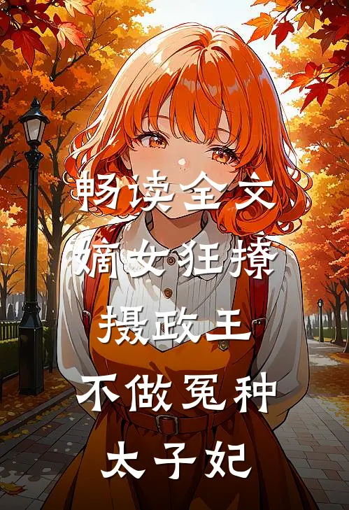 畅读全文嫡女狂撩摄政王，不做冤种太子妃