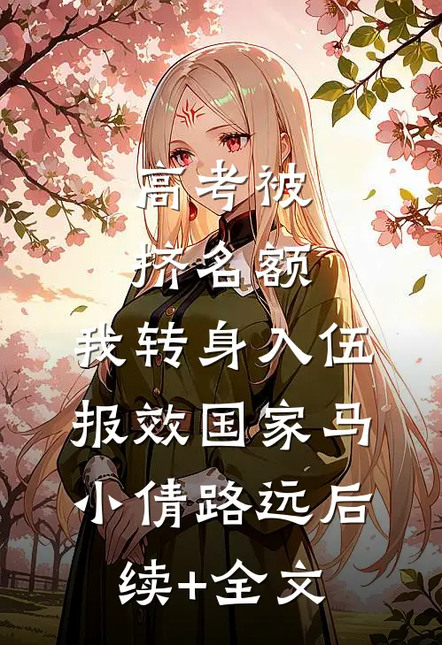 高考被挤名额，我转身入伍报效国家马小倩路远后续+全文