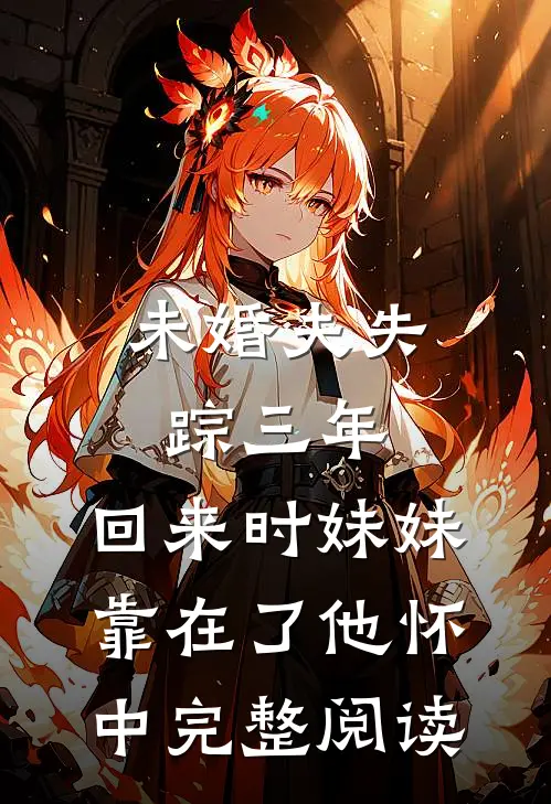 未婚夫失踪三年，回来时妹妹靠在了他怀中完整阅读