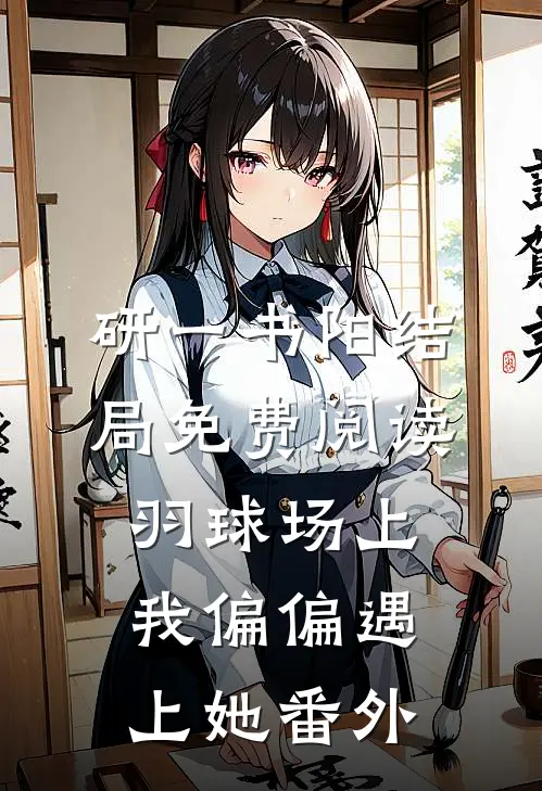 研一书阳结局免费阅读羽球场上，我偏偏遇上她番外