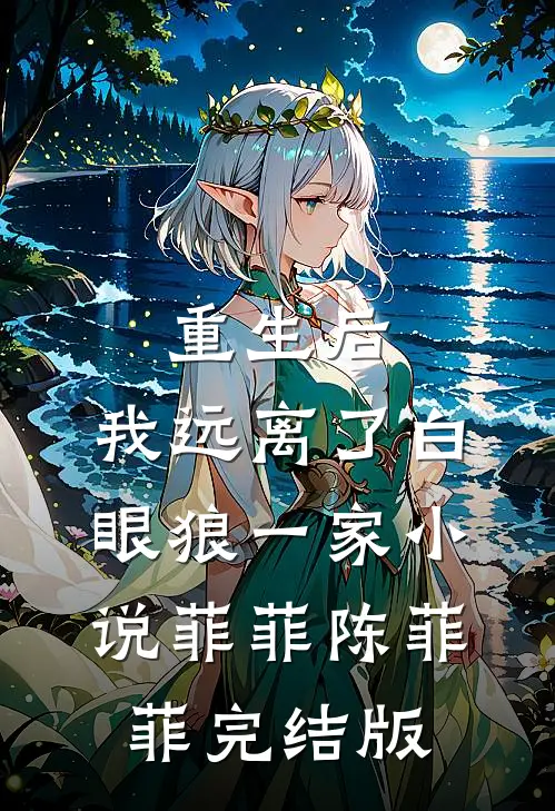 重生后，我远离了白眼狼一家小说菲菲陈菲菲完结版