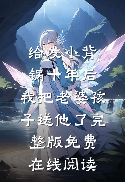 给发小背锅十年后，我把老婆孩子送他了完整版免费在线阅读