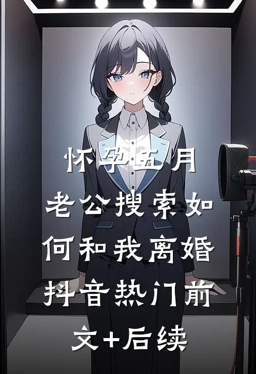 怀孕五月，老公搜索如何和我离婚抖音热门前文+后续