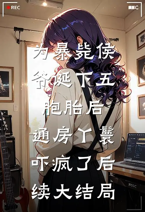为暴毙侯爷诞下五胞胎后，通房丫鬟吓疯了后续大结局