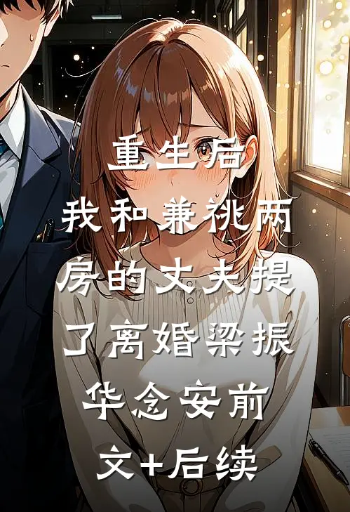 重生后，我和兼祧两房的丈夫提了离婚梁振华念安前文+后续