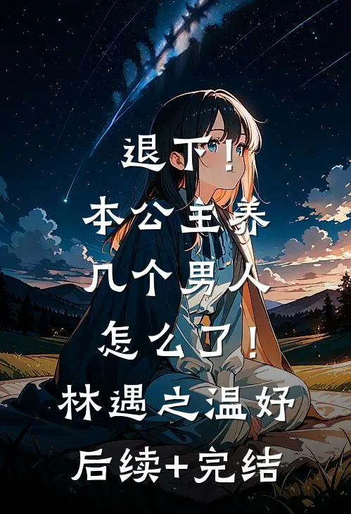 退下！本公主养几个男人怎么了！林遇之温妤后续+完结