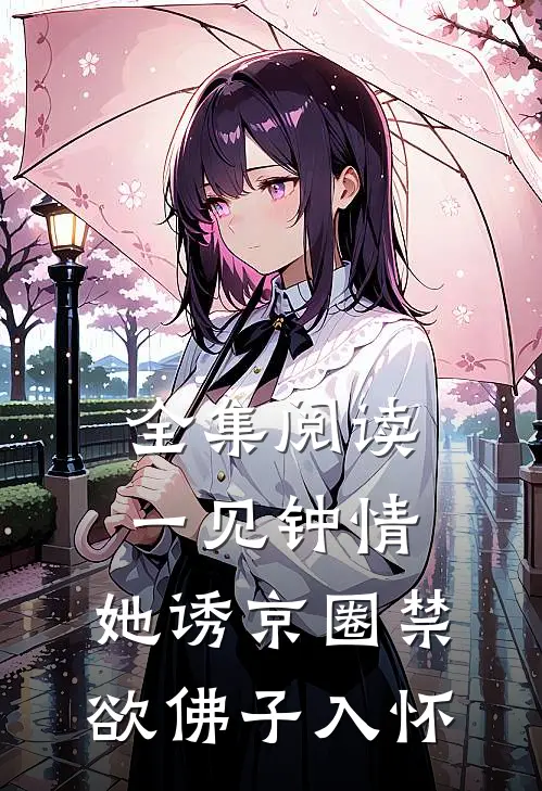 全集阅读一见钟情：她诱京圈禁欲佛子入怀