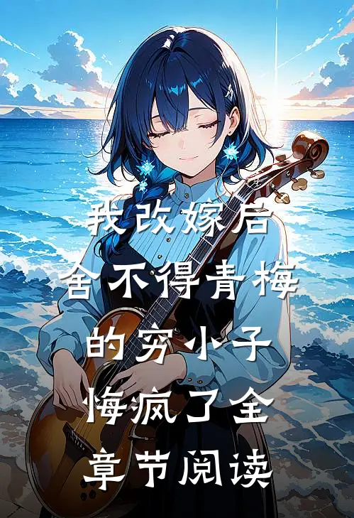 我改嫁后，舍不得青梅的穷小子悔疯了全章节阅读