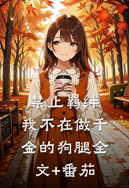 禁止羁绊，我不在做千金的狗腿全文+番茄