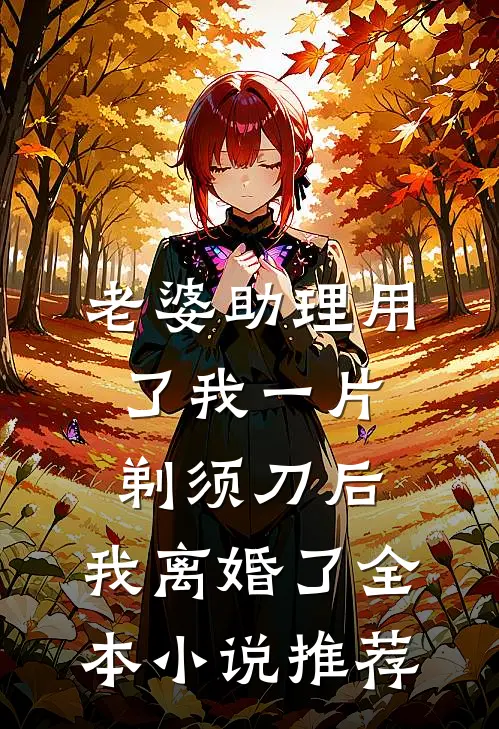 老婆助理用了我一片剃须刀后，我离婚了全本小说推荐