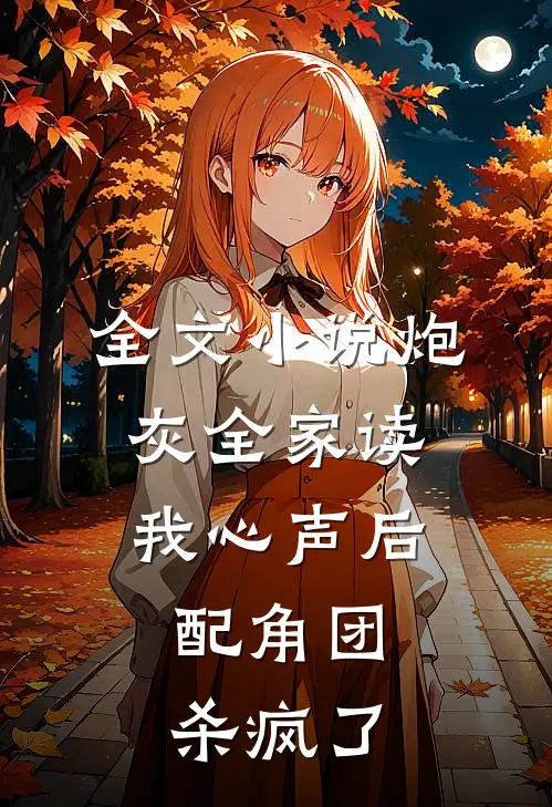 全文小说炮灰全家读我心声后，配角团杀疯了