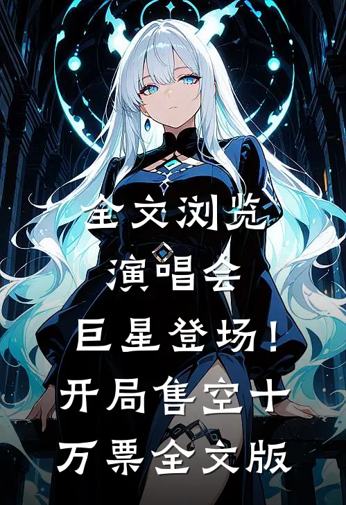 全文浏览演唱会：巨星登场！开局售空十万票全文版