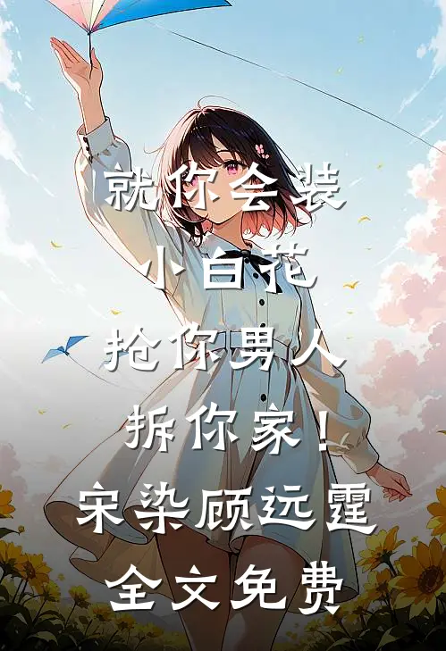 就你会装小白花，抢你男人拆你家！宋染顾远霆全文免费