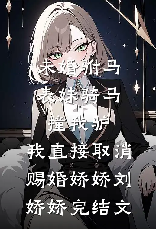 未婚驸马表妹骑马撞我驴，我直接取消赐婚娇娇刘娇娇完结文
