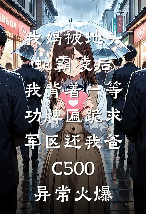 我妈被地头蛇霸凌后，我背着一等功牌匾跪求军区还我爸C500异常火爆
