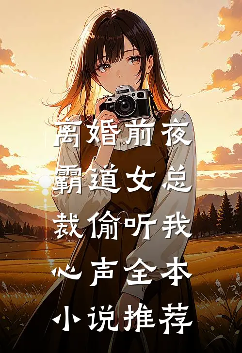 离婚前夜，霸道女总裁偷听我心声全本小说推荐