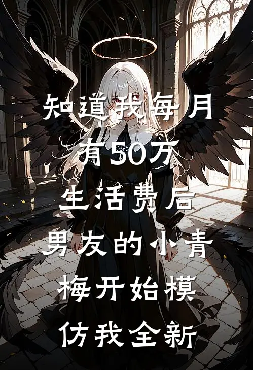 知道我每月有50万生活费后，男友的小青梅开始模仿我全新
