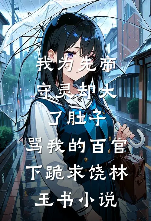 我为先帝守灵却大了肚子，骂我的百官下跪求饶林玉书小说