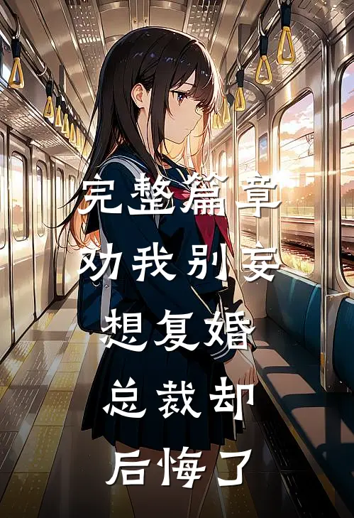 完整篇章劝我别妄想复婚，总裁却后悔了