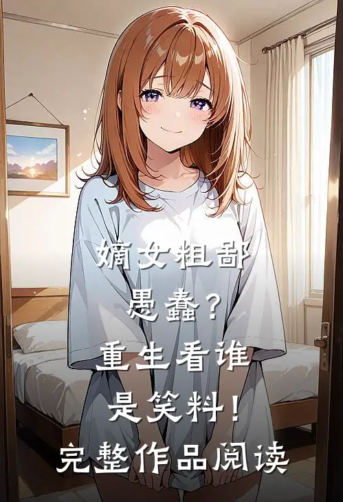 嫡女粗鄙愚蠢？重生看谁是笑料！完整作品阅读